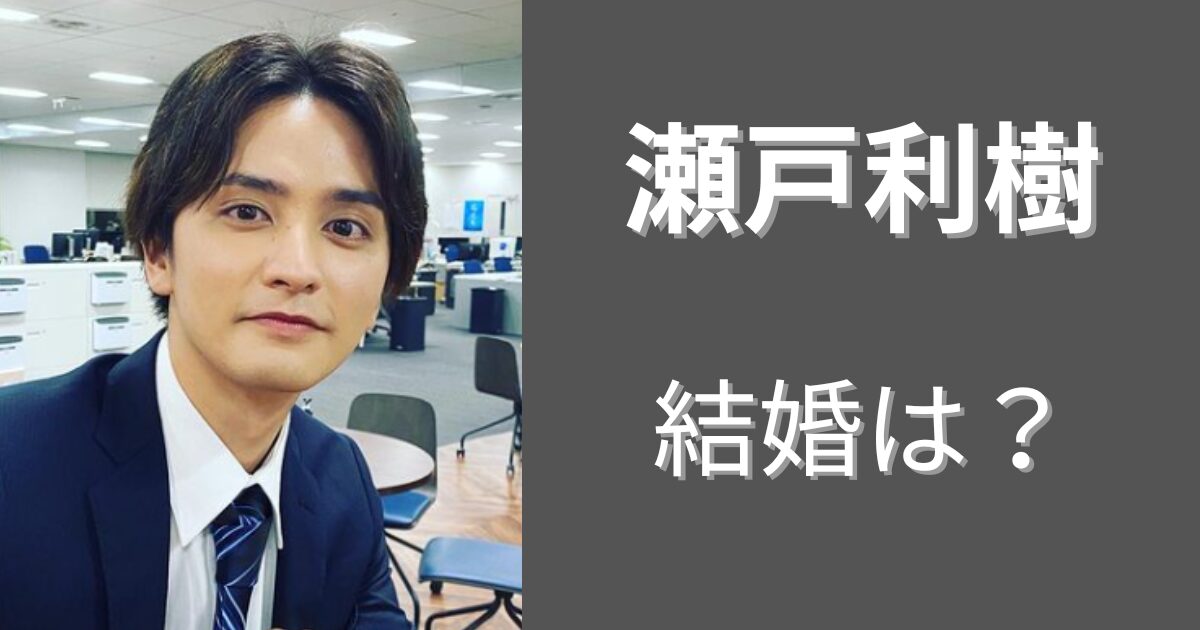 瀬戸利樹は紺野彩夏とその後どうなった？ほかの彼女と結婚間近？