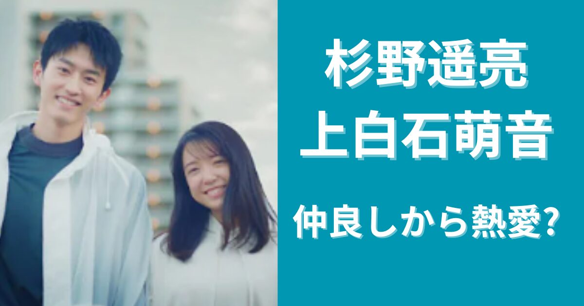 杉野遥亮と上白石萌音は仲良しすぎ？熱愛に発展する可能性は？
