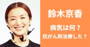 鈴木京香の病気は何?抗がん剤治療したの本当?