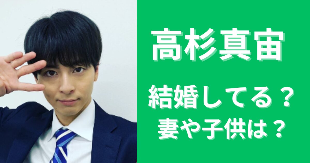 【2024最新】高杉真宙は結婚してる？妻は誰で子供はいる？